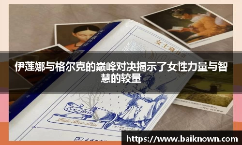 伊莲娜与格尔克的巅峰对决揭示了女性力量与智慧的较量