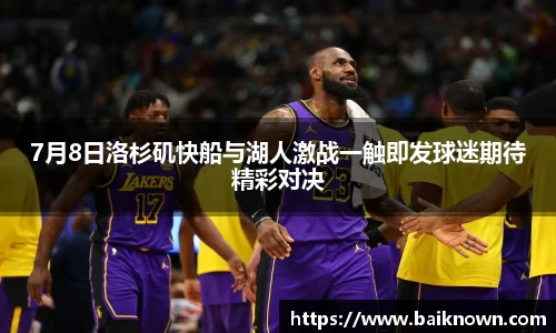 7月8日洛杉矶快船与湖人激战一触即发球迷期待精彩对决